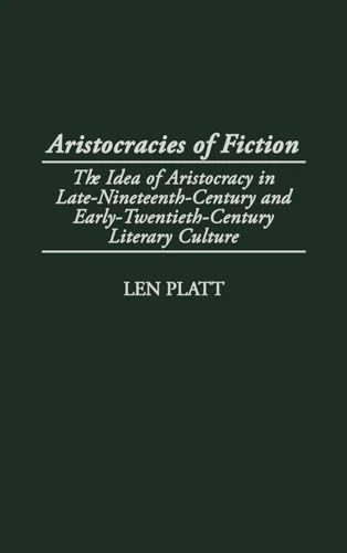 Aristocracies of Fiction: The Idea of Aristocracy in Late-19th-Century and Early-20th-century Literary Culture: 108 (Contributions to the Study of World Literature)