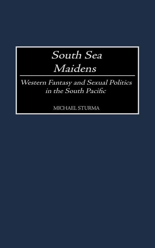South Sea Maidens: Western Fantasy and Sexual Politics in the South Pacific: 95 (Contributions to the Study of World History)