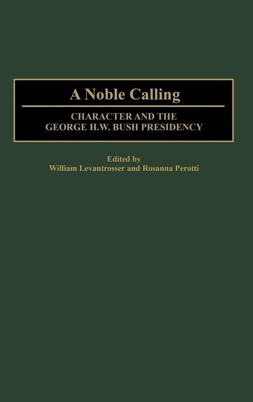 A Noble Calling: Character and the George H. W. Bush Presidency: 395 (Contributions in Political Science)