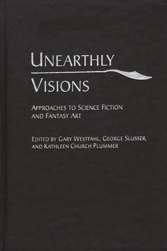 Unearthly Visions: Approaches to Science Fiction and Fantasy Art: 98 (Contributions to the Study of Science Fiction & Fantasy)