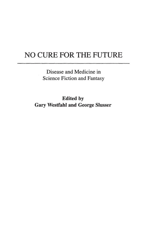 No Cure for the Future: Disease and Medicine in Science Fiction and Fantasy: 102 (Contributions to the Study of Science Fiction and Fantasy)
