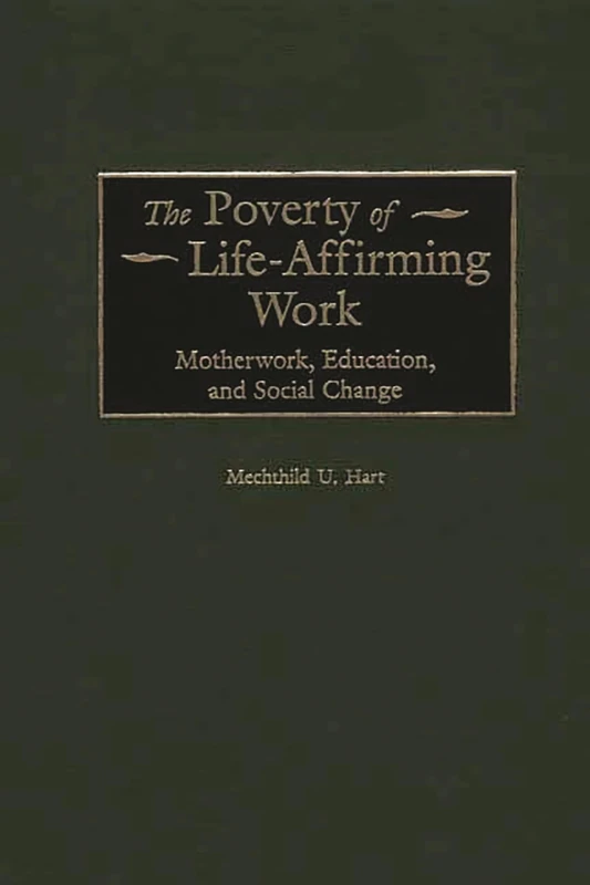 The Poverty of Life-Affirming Work: Motherwork, Education, and Social Change: 194 (Contributions in Women's Studies)