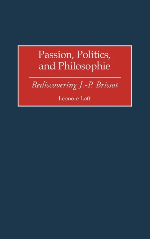 Passion, Politics, and Philosophie: Rediscovering J.-P. Brissot: 84 (Contributions to the Study of World History)