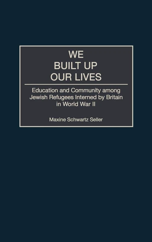 We Built Up Our Lives: Education and Community among Jewish Refugees Interned by Britain in World War II: 92 (Contributions to the Study of World History)