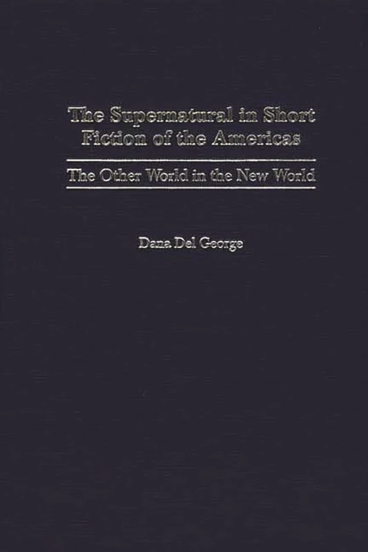The Supernatural in Short Fiction of the Americas: The Other World in the New World: 96 (Contributions to the Study of Science Fiction & Fantasy)