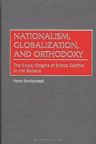 Nationalism, Globalization, and Orthodoxy: The Social Origins of Ethnic Conflict in the Balkans: 89 (Contributions to the Study of World History)