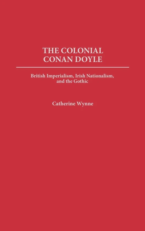 The Colonial Conan Doyle: British Imperialism, Irish Nationalism, and the Gothic: 114 (Contributions to the Study of World Literature)