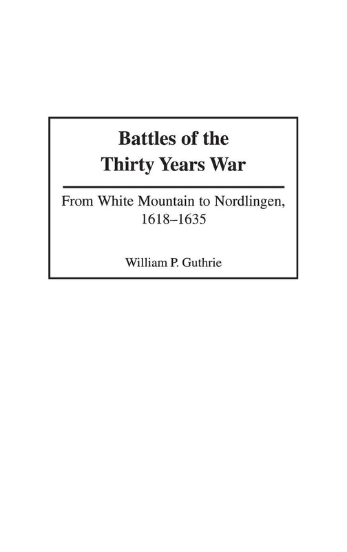 Battles of the Thirty Years War: From White Mountain to Nordlingen, 1618-1635: 213 (Contributions in Military Studies)