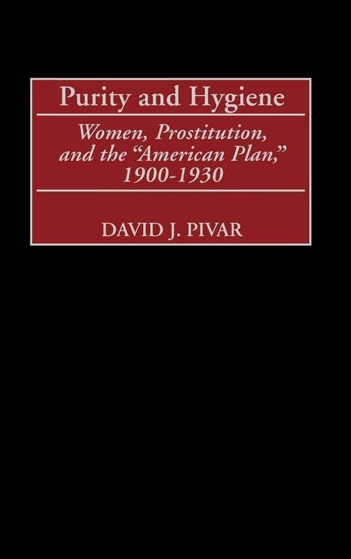 Purity and Hygiene: Women, Prostitution, and the American Plan, 1900-1930: 193 (Contributions in American History)