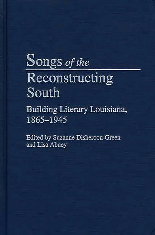 Songs of the Reconstructing South: Building Literary Louisiana, 1865-1945: 11 (Contributions to the Study of American Literature)