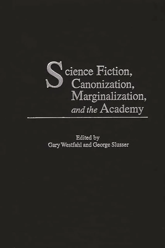 Science Fiction, Canonization, Marginalization, and the Academy: 97 (Contributions to the Study of Science Fiction & Fantasy)