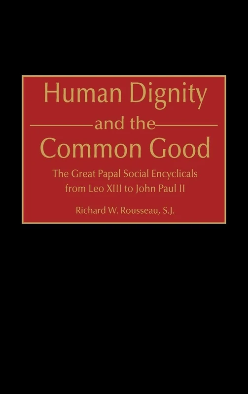 Human Dignity and the Common Good: The Great Papal Social Encyclicals from Leo XIII to John Paul II: 68 (Contributions to the Study of Religion)
