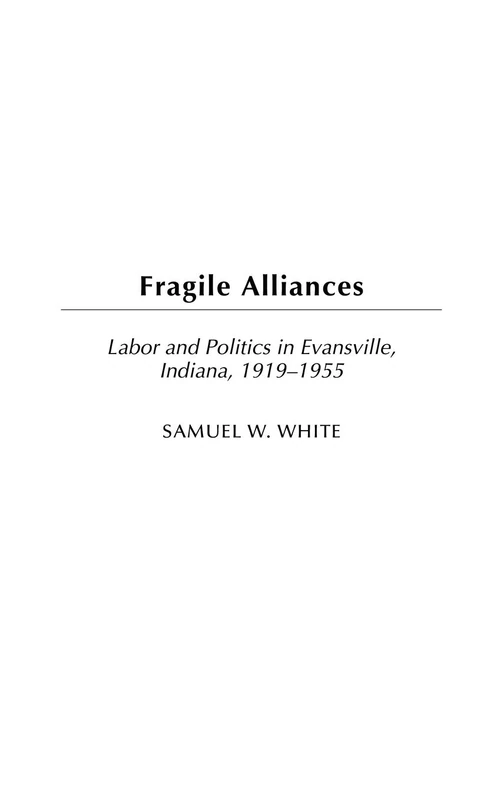 Fragile Alliances: Labor and Politics in Evansville, Indiana, 1919-1955: 60 (Contributions in Labor Studies)