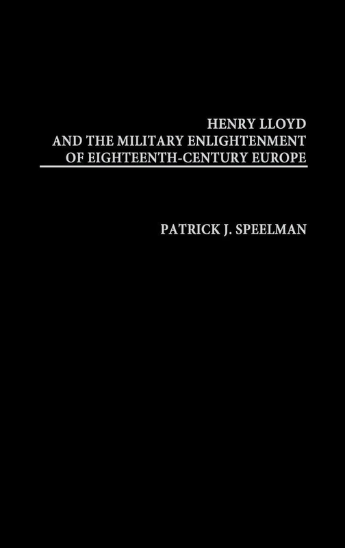 Henry Lloyd and the Military Enlightenment of Eighteenth- Century Europe: 221 (Contributions in Military Studies)
