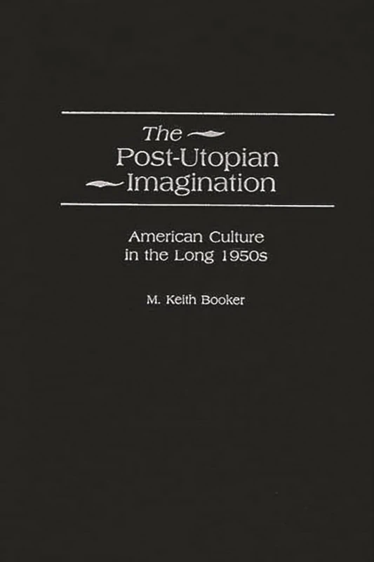 The Post-Utopian Imagination: American Culture in the Long 1950s: 13 (Contributions to the Study of American Literature)