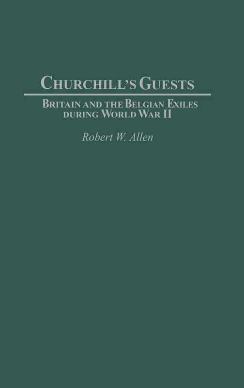 Churchill's Guests: Britain and the Belgian Exiles during World War II: 104 (Contributions to the Study of World History)