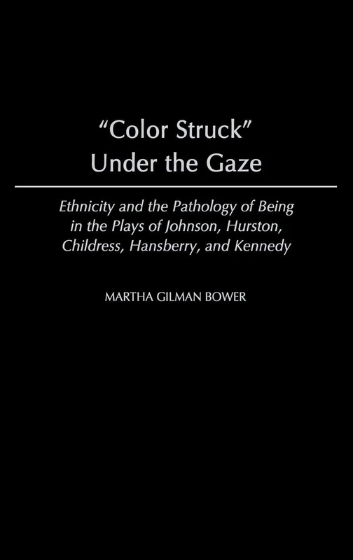 Color Struck Under the Gaze: Ethnicity and the Pathology of Being in the Plays of Johnson, Hurston, Childress, Hansberry, and Kennedy: 208 ... African Studies: Contemporary Black Poets)
