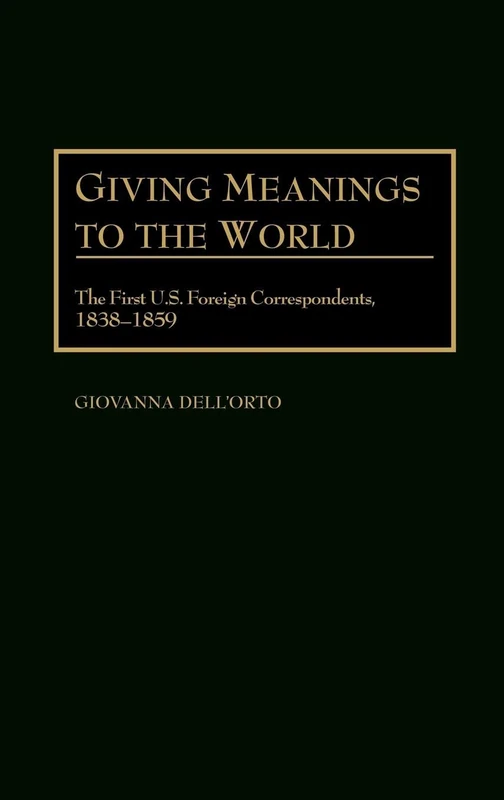 Giving Meanings to the World: The First U.S. Foreign Correspondents, 1838-1859: 64 (Contributions to the Study of Mass Media and Communications) - Image 1