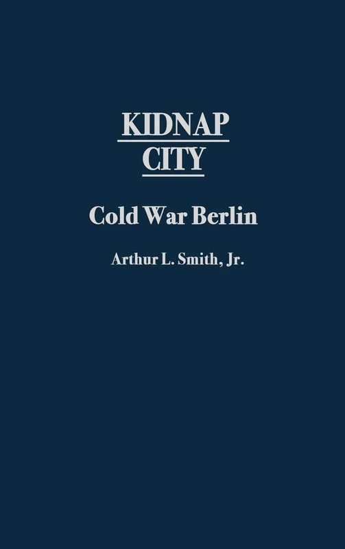 Kidnap City: Cold War Berlin: 100 (Contributions to the Study of World History)