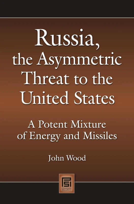 Russia, the Asymmetric Threat to the United States: A Potent Mixture of Energy and Missiles (Praeger Security International)