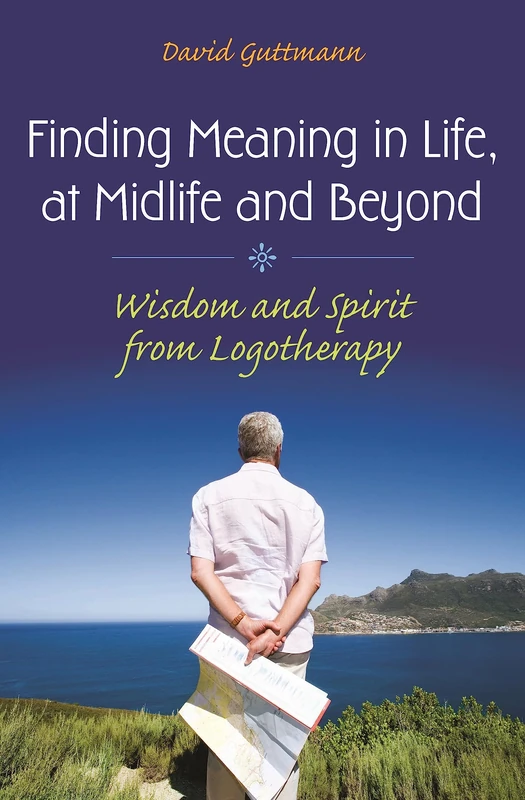 Finding Meaning in Life, at Midlife and Beyond: Wisdom and Spirit from Logotherapy (Social and Psychological Issues: Challenges and Solutions)