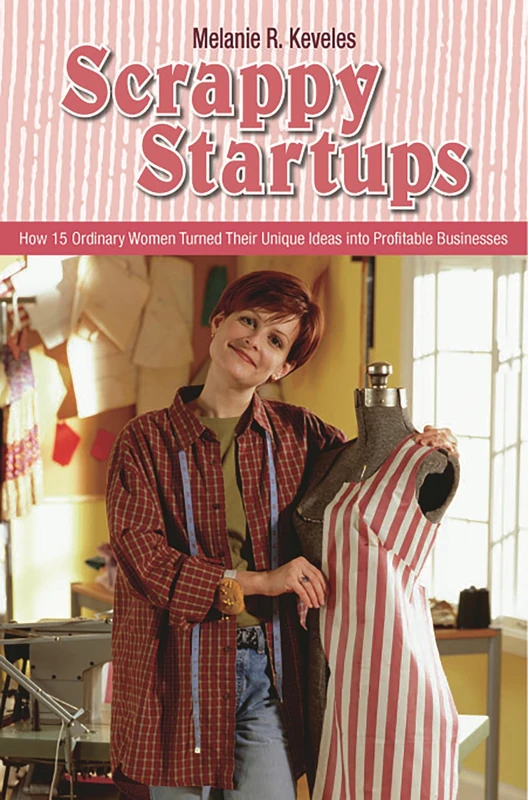 Scrappy Startups: How 15 Ordinary Women Turned Their Unique Ideas into Profitable Businesses