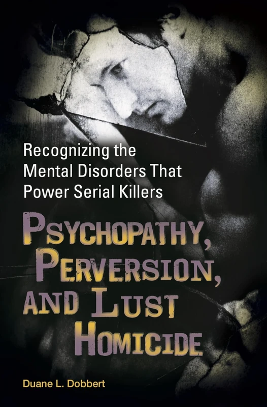 Psychopathy, Perversion, and Lust Homicide: Recognizing the Mental Disorders That Power Serial Killers (Forensic Psychology)