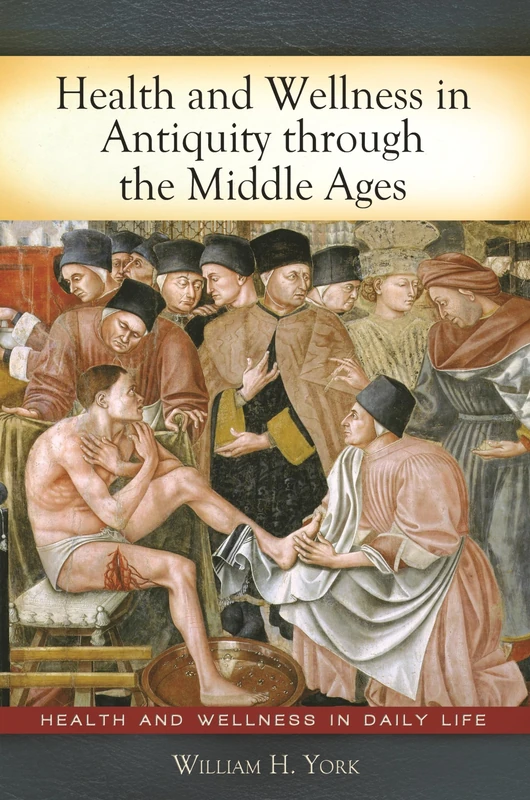 Health and Wellness in Antiquity through the Middle Ages (Health and Wellness in Daily Life)