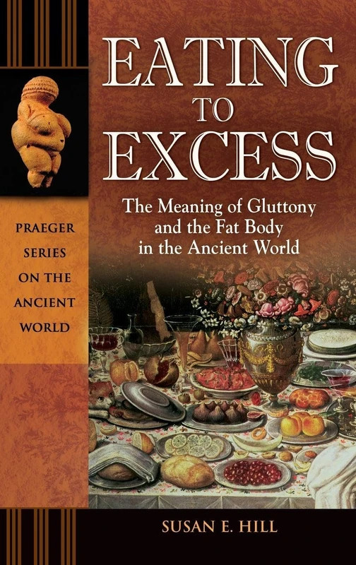 Eating to Excess: The Meaning of Gluttony and the Fat Body in the Ancient World (Praeger Series on the Ancient World)