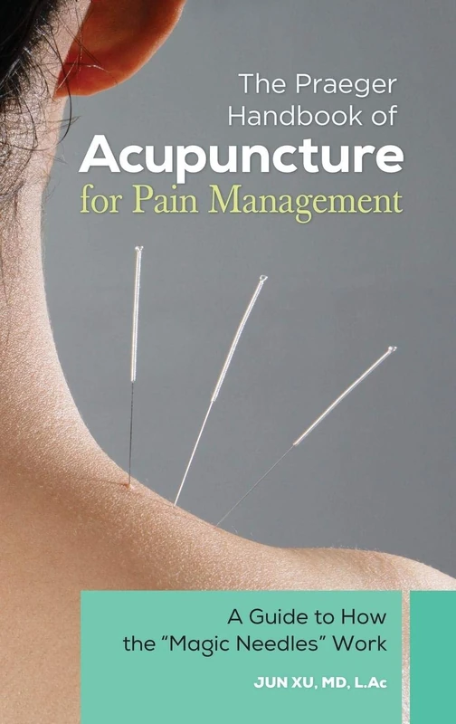 The Praeger Handbook of Acupuncture for Pain Management: A Guide to How the Magic Needles" Work"