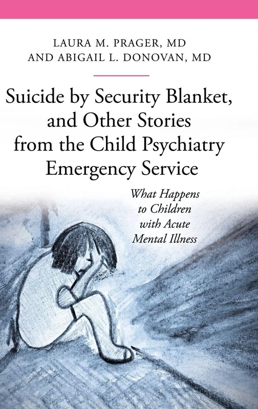 Suicide by Security Blanket, and Other Stories from the Child Psychiatry Emergency Service: What Happens to Children with Acute Mental Illness (The Praeger Series on Contemporary Health and Living)