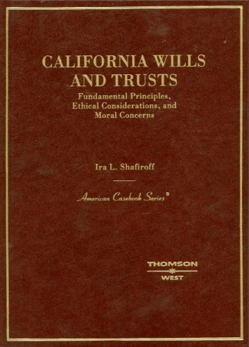 California Wills and Trusts, Fundamental Principles, Ethical Considerations, and Moral Concerns (American Casebook Series)