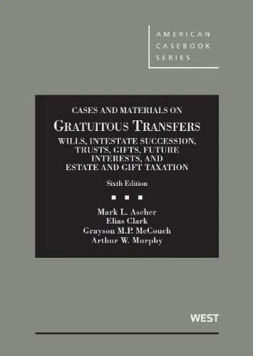Cases and Materials on Gratuitous Transfers, Wills, Intestate Succession, Trusts, Gifts, Future Interests, and Estate and Gift Taxation (American Casebook Series)