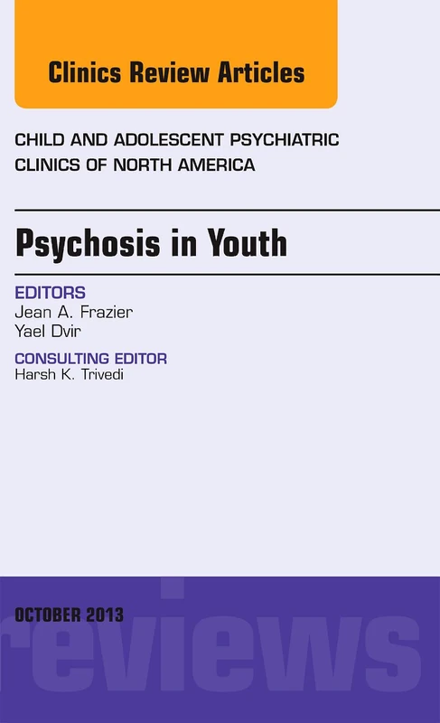 Psychosis in Youth, An Issue of Child and Adolescent Psychiatric Clinics of North America (Volume 22-4) (The Clinics: Internal Medicine, Volume 22-4)