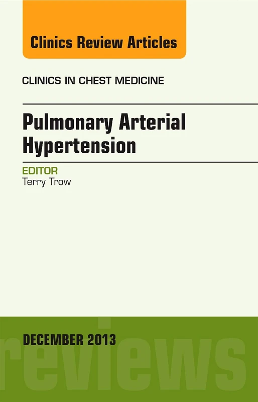 Pulmonary Arterial Hypertension, An Issue of Clinics in Chest Medicine (Volume 34-4) (The Clinics: Internal Medicine, Volume 34-4)
