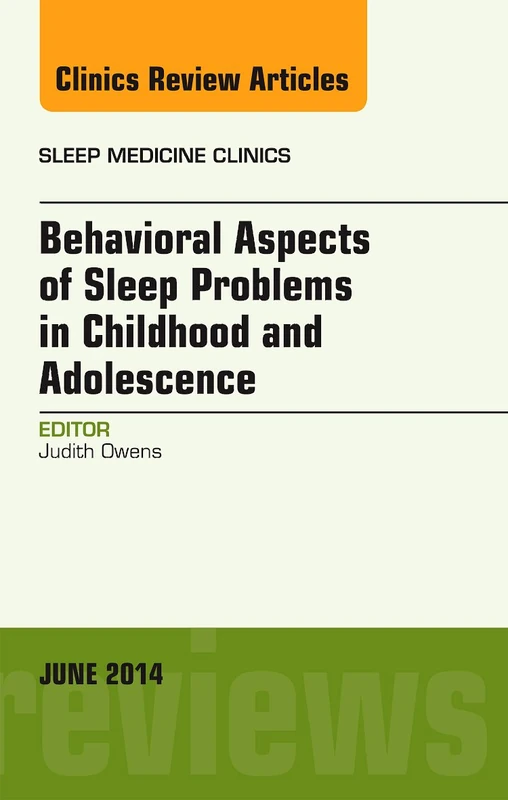 Behavioral Aspects of Sleep Problems in Childhood and Adolescence, An Issue of Sleep Medicine Clinics (Volume 9-2) (The Clinics: Internal Medicine, Volume 9-2)
