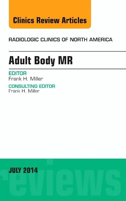 Adult Body MR, An Issue of Radiologic Clinics of North America (Volume 52-4) (The Clinics: Radiology, Volume 52-4)