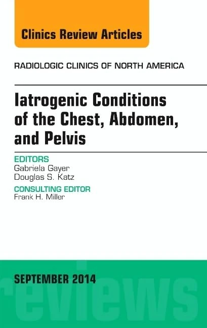 Iatrogenic Conditions of the Chest, Abdomen, and Pelvis, An Issue of Radiologic Clinics of North America (Volume 52-5) (The Clinics: Radiology, Volume 52-5)