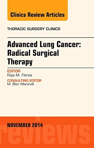 Advanced Lung Cancer: Radical Surgical Therapy, An Issue of Thoracic Surgery Clinics (Volume 24-4) (The Clinics: Surgery, Volume 24-4)