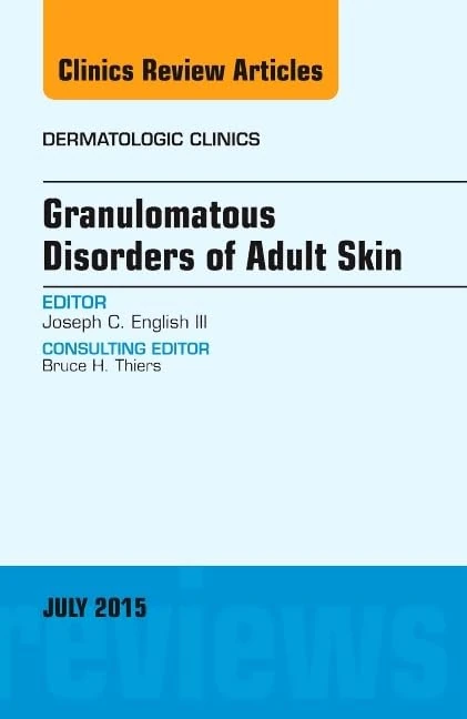 Granulomatous Disorders of Adult Skin, An Issue of Dermatologic Clinics (Volume 33-3) (The Clinics: Dermatology, Volume 33-3)