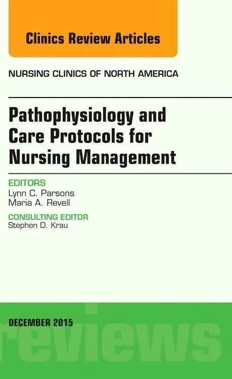 Pathophysiology and Care Protocols for Nursing Management, An Issue of Nursing Clinics (Volume 50-4) (The Clinics: Nursing, Volume 50-4)