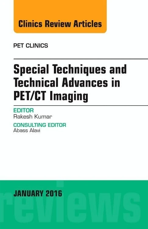Special Techniques and Technical Advances in PET/CT Imaging, An Issue of PET Clinics (Volume 11-1) (The Clinics: Radiology, Volume 11-1)