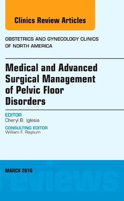 Medical and Advanced Surgical Management of Pelvic Floor Disorders, An Issue of Obstetrics and Gynecology Clinics of North America (Volume 43-1) (The Clinics: Internal Medicine, Volume 43-1)