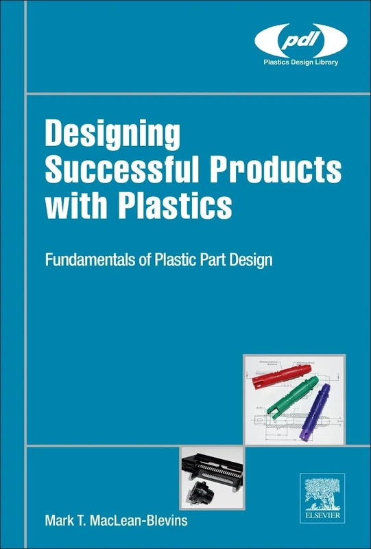 Designing Successful Products with Plastics: Fundamentals of Plastic Part Design (Plastics Design Library)