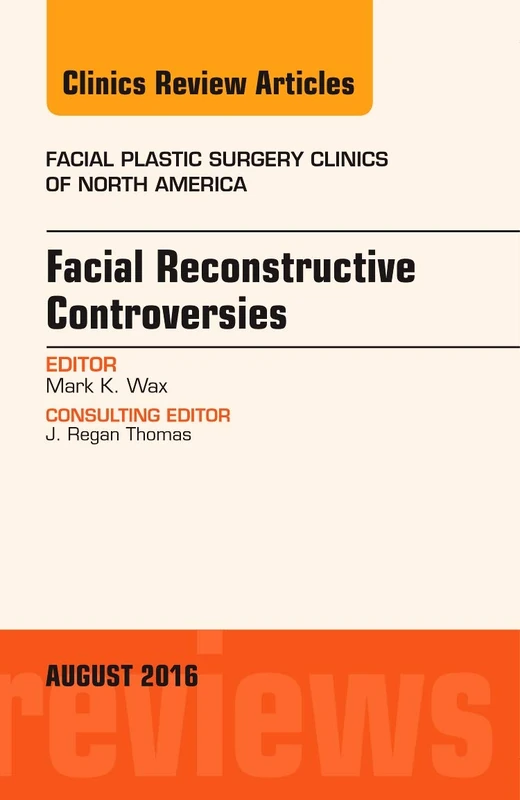 Facial Reconstruction Controversies, An Issue of Facial Plastic Surgery Clinics (Volume 24-3) (The Clinics: Surgery, Volume 24-3)