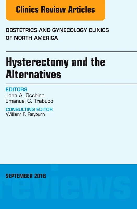Hysterectomy and the Alternatives, An Issue of Obstetrics and Gynecology Clinics of North America (Volume 43-3) (The Clinics: Internal Medicine, Volume 43-3)