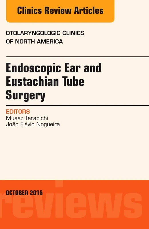 Endoscopic Ear and Eustachian Tube Surgery, An Issue of Otolaryngologic Clinics of North America (Volume 49-5) (The Clinics: Surgery, Volume 49-5)