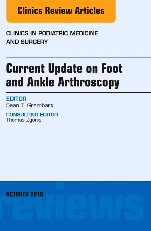 Current Update on Foot and Ankle Arthroscopy, An Issue of Clinics in Podiatric Medicine and Surgery (Volume 33-4) (The Clinics: Orthopedics, Volume 33-4)