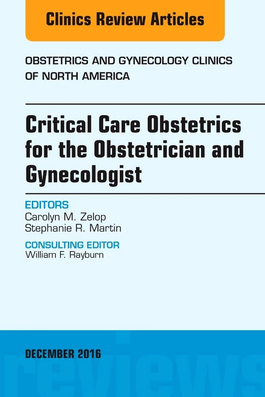 Critical Care Obstetrics for the Obstetrician and Gynecologist, An Issue of Obstetrics and Gynecology Clinics of North America (Volume 43-4) (The Clinics: Internal Medicine, Volume 43-4)