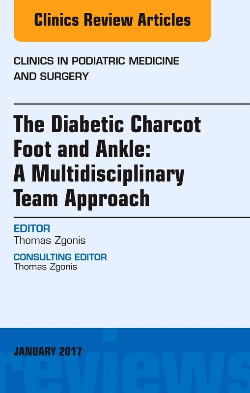 The Diabetic Charcot Foot and Ankle: A Multidisciplinary Team Approach, An Issue of Clinics in Podiatric Medicine and Surgery (Volume 34-1) (The Clinics: Orthopedics, Volume 34-1)